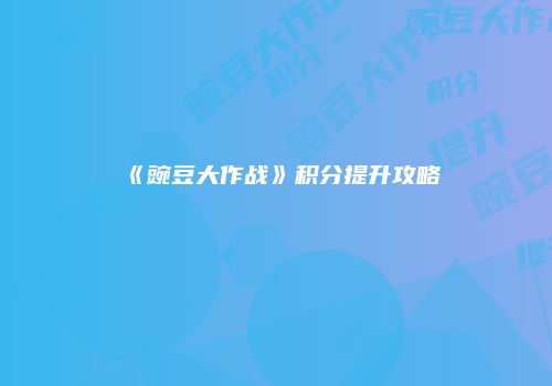 《豌豆大作战》积分提升攻略