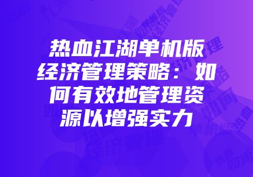热血江湖单机版经济管理策略：如何有效地管理资源以增强实力