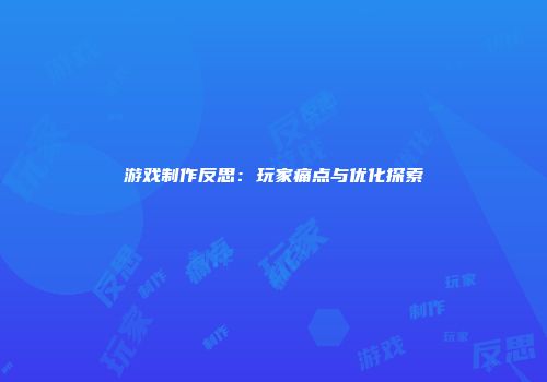 游戏制作反思：玩家痛点与优化探索
