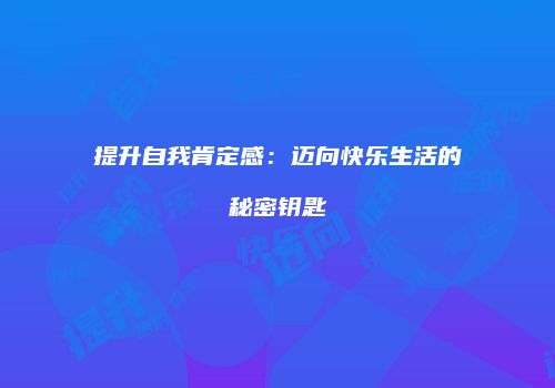 提升自我肯定感：迈向快乐生活的秘密钥匙