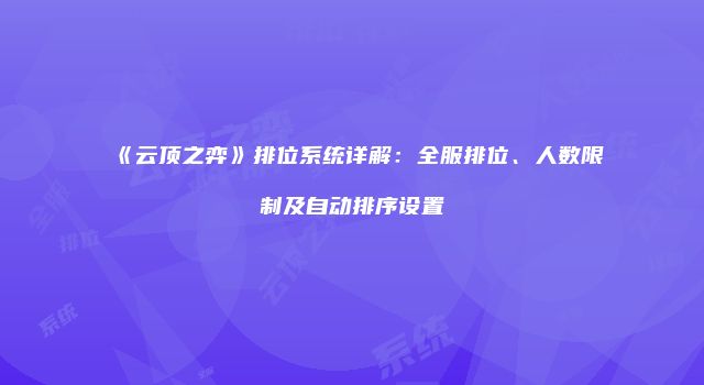 《云顶之弈》排位系统详解：全服排位、人数限制及自动排序设置