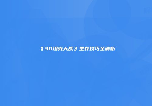 《3D坦克大战》生存技巧全解析