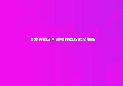 《爱养成3》法师速成攻略全解析