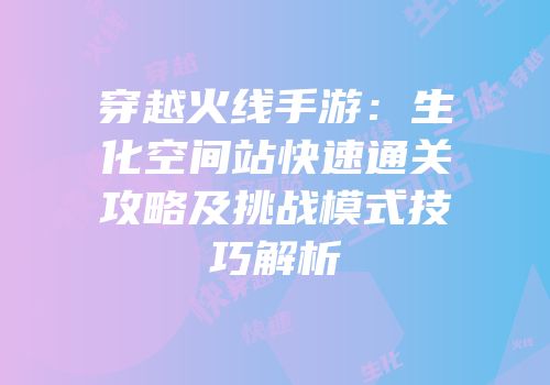 穿越火线手游：生化空间站快速通关攻略及挑战模式技巧解析