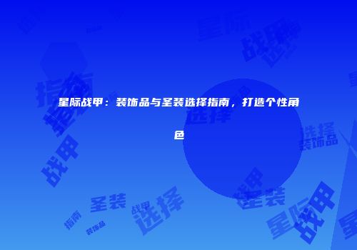 星际战甲：装饰品与圣装选择指南，打造个性角色
