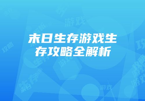 末日生存游戏生存攻略全解析