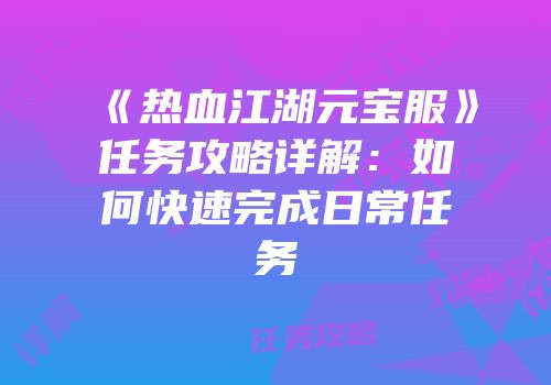 《热血江湖元宝服》任务攻略详解：如何快速完成日常任务