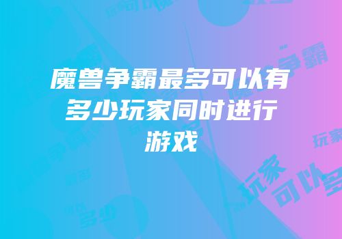 魔兽争霸最多可以有多少玩家同时进行游戏