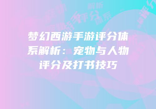 梦幻西游手游评分体系解析：宠物与人物评分及打书技巧