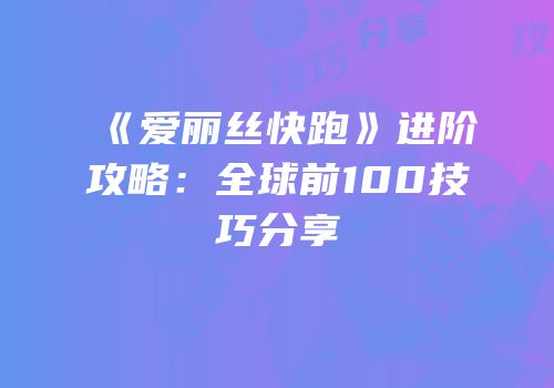 《爱丽丝快跑》进阶攻略：全球前100技巧分享