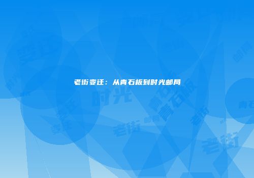 老街变迁：从青石板到时光邮局