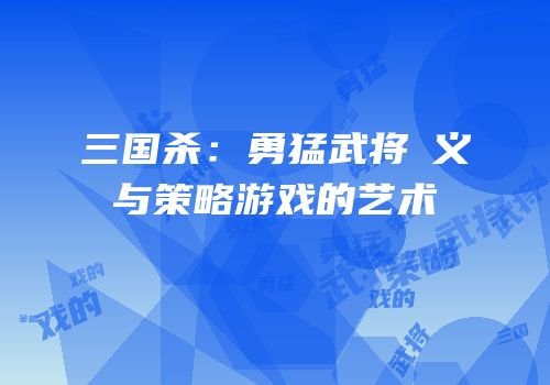 三国杀：勇猛武将麹义与策略游戏的艺术