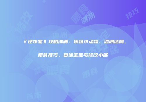 《逆水寒》攻略详解：侠情小动物、瀛洲迷局、喂食技巧、首饰鉴定与修改小名