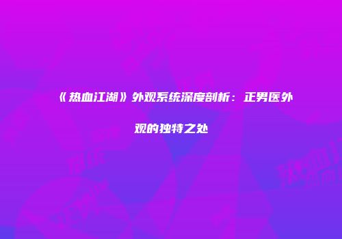 《热血江湖》外观系统深度剖析：正男医外观的独特之处