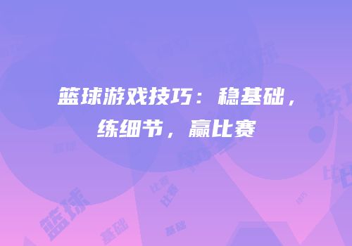 篮球游戏技巧：稳基础，练细节，赢比赛
