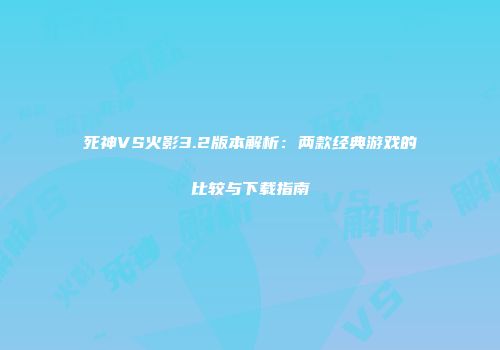 死神VS火影3.2版本解析：两款经典游戏的比较与下载指南