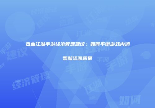 热血江湖手游经济管理建议：如何平衡游戏内消费和资源积累