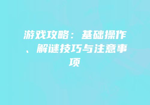 游戏攻略：基础操作、解谜技巧与注意事项