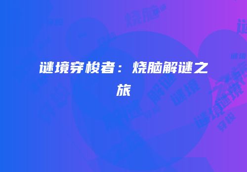 谜境穿梭者：烧脑解谜之旅