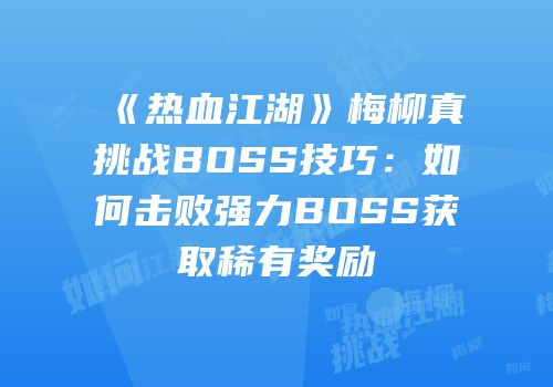 《热血江湖》梅柳真挑战BOSS技巧：如何击败强力BOSS获取稀有奖励