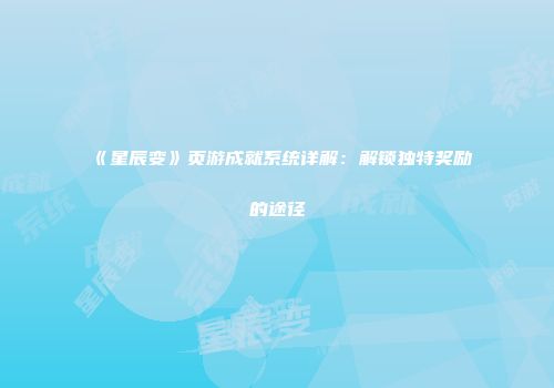 《星辰变》页游成就系统详解：解锁独特奖励的途径