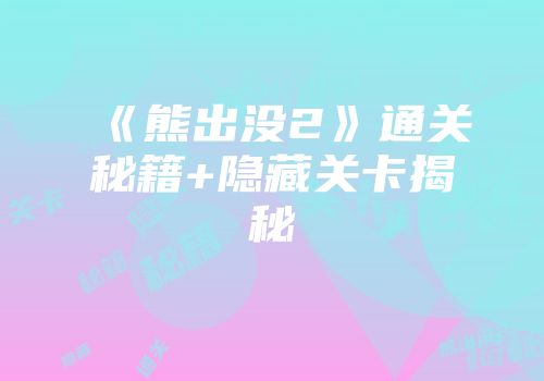 《熊出没2》通关秘籍+隐藏关卡揭秘
