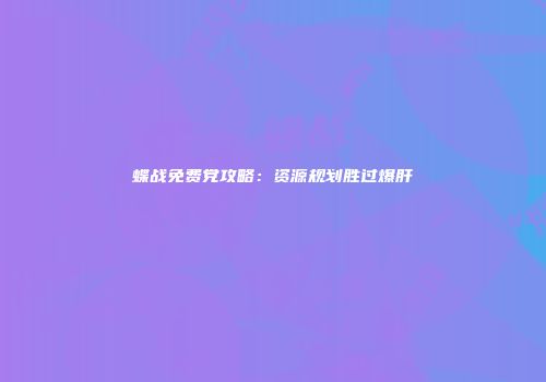 蝶战免费党攻略：资源规划胜过爆肝