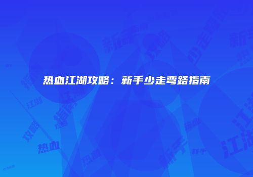 热血江湖攻略：新手少走弯路指南