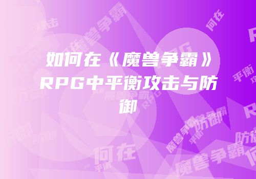 如何在《魔兽争霸》RPG中平衡攻击与防御