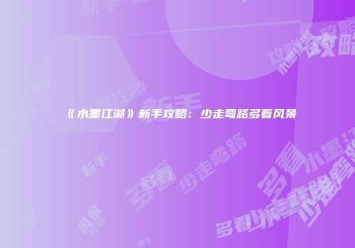 《水墨江湖》新手攻略：少走弯路多看风景