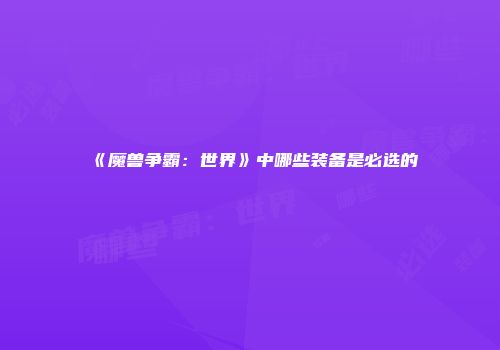 《魔兽争霸：世界》中哪些装备是必选的