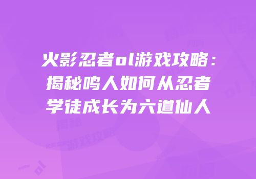 火影忍者ol游戏攻略：揭秘鸣人如何从忍者学徒成长为六道仙人