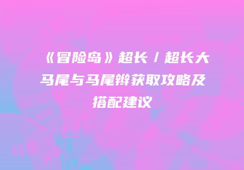 《冒险岛》超长／超长大马尾与马尾辫获取攻略及搭配建议