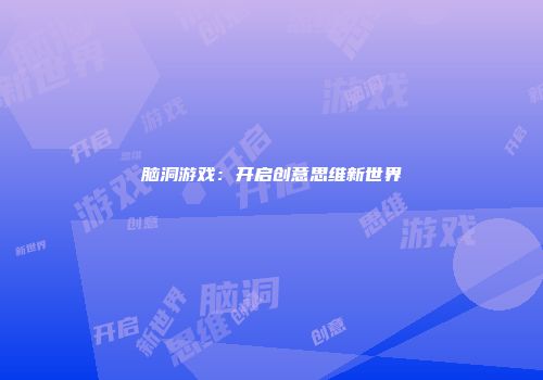 脑洞游戏：开启创意思维新世界