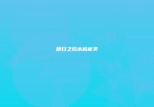 明日之后木板能卖