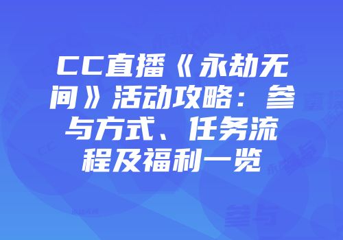 CC直播《永劫无间》活动攻略：参与方式、任务流程及福利一览