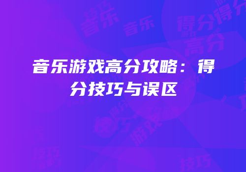 音乐游戏高分攻略：得分技巧与误区