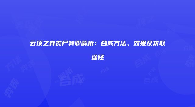云顶之弈丧尸转职解析：合成方法、效果及获取途径