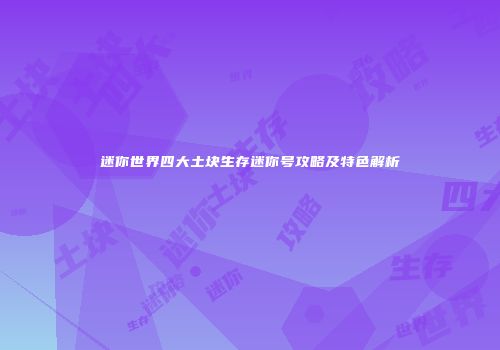 迷你世界四大土块生存迷你号攻略及特色解析