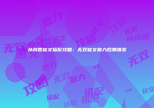 孙尚香铭文搭配攻略：无双铭文助力后期爆发