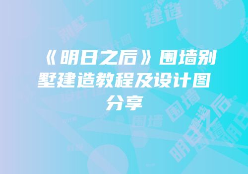 《明日之后》围墙别墅建造教程及设计图分享