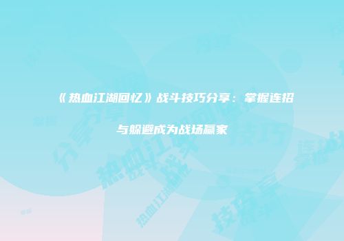 《热血江湖回忆》战斗技巧分享：掌握连招与躲避成为战场赢家