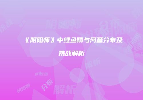 《阴阳师》中鲤鱼精与河童分布及挑战解析