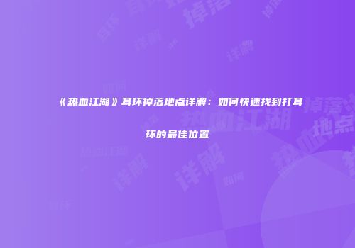 《热血江湖》耳环掉落地点详解：如何快速找到打耳环的最佳位置