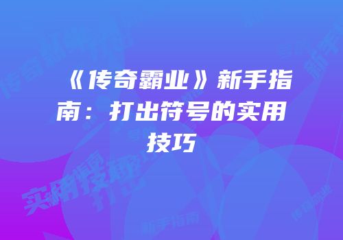 《传奇霸业》新手指南：打出符号的实用技巧