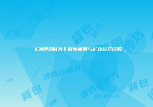 《波西亚时光》背包使用与扩容技巧详解