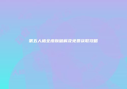 第五人格全皮肤破解及免费获取攻略