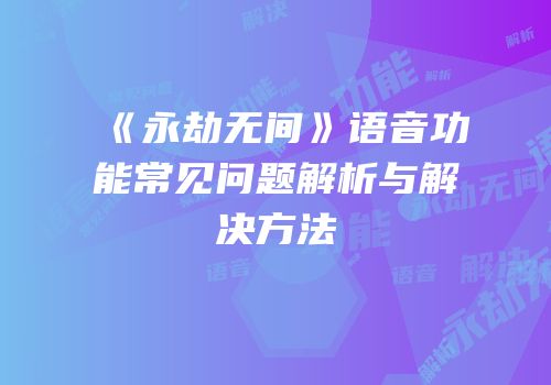 《永劫无间》语音功能常见问题解析与解决方法