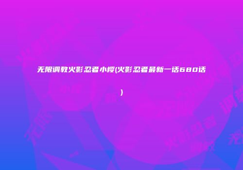 无限调教火影忍者小樱(火影忍者最新一话680话)