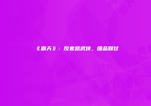 《霸天》：反套路武侠，细品回甘